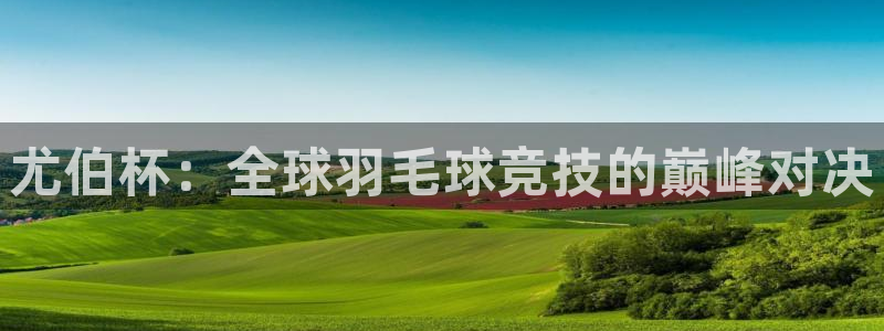 尤伯杯：全球羽毛球竞技的巅峰对决