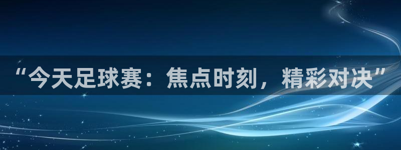 “今天足球赛：焦点时刻，精彩对决”