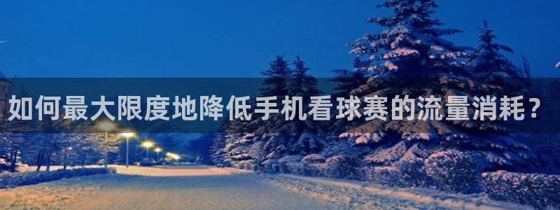如何最大限度地降低手机看球赛的流量消
