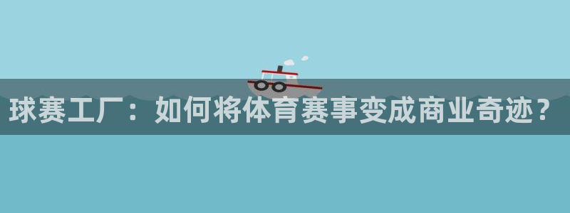 易游app官方下载最新版：球赛工厂：