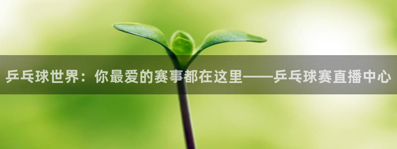 eu易游：乒乓球世界：你最爱的赛事都